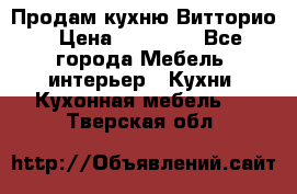 Продам кухню Витторио › Цена ­ 55 922 - Все города Мебель, интерьер » Кухни. Кухонная мебель   . Тверская обл.